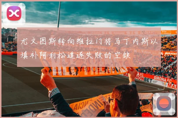 尤文图斯转向维拉门将马丁内斯以填补阿利松追逐失败的空缺