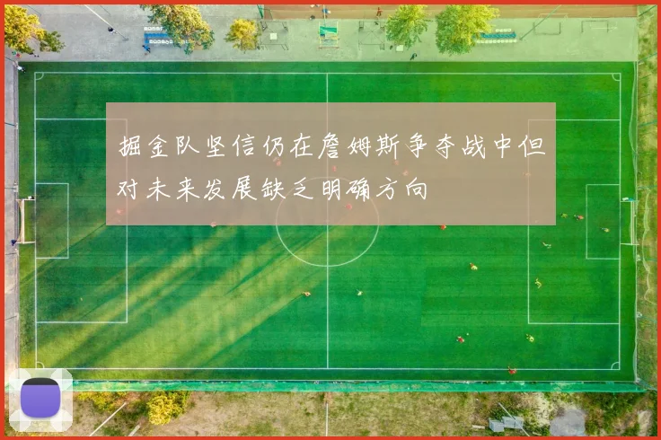 掘金队坚信仍在詹姆斯争夺战中但对未来发展缺乏明确方向