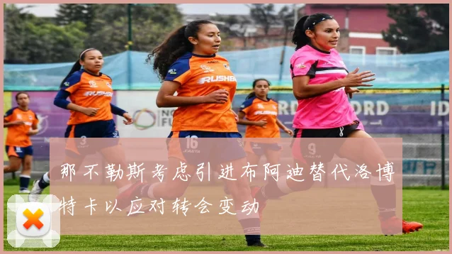 那不勒斯考虑引进布阿迪替代洛博特卡以应对转会变动