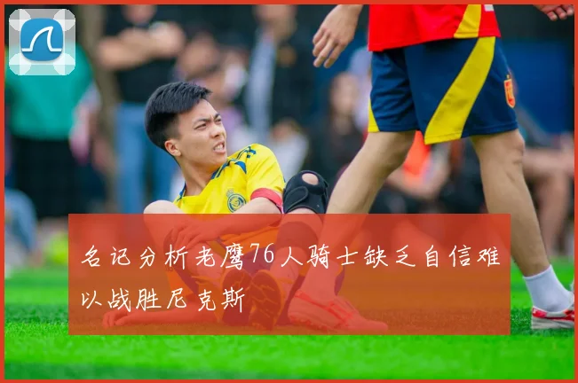 名记分析老鹰76人骑士缺乏自信难以战胜尼克斯